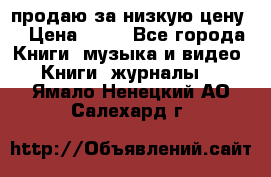 продаю за низкую цену  › Цена ­ 50 - Все города Книги, музыка и видео » Книги, журналы   . Ямало-Ненецкий АО,Салехард г.